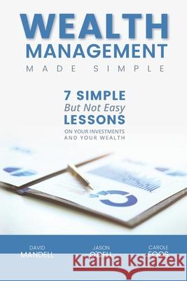 Wealth Management Made Simple: Seven Simple But Not Easy Lesson on Your Investments and Your Wealth Jason M. O'Del Carole C. Foo David B. Mandel 9780996556910 Guardian Publishing