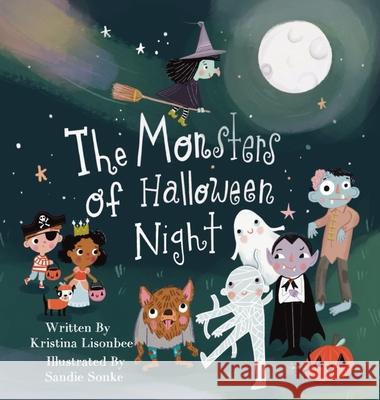The Monsters of Halloween Night: A Children's Picture Book That Will Make You Wonder if Monsters Are Really So Scary Kristina Lisonbee Sandie Sonke 9780996557122