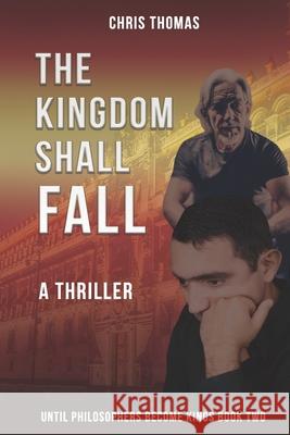 The Kingdom Shall Fall: Until Philosophers Become Kings Book Two Chris Thomas 9780996560726