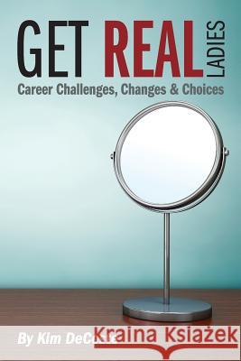 Get Real, Ladies: Career Challenges, Changes & Choices Kim Decoste 9780996562409 Dauntless Resources