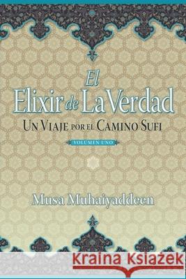 El Elixir de la Verdad: Un Viaje por el Camino Sufi Musa Muhaiyaddeen 9780996565578 Witness Within, Inc.