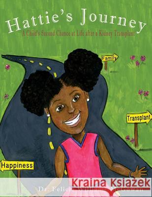 Hattie's Journey: A Child's Second Chance at Life After a Kidney Transplant Dr Felicia Williams-McGowan 9780996569446 Opportune Independent Publishing Company