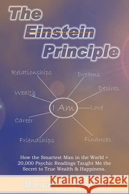The Einstein Principle: How the Smartest Man in the World + 20,000 Psychic Readings Taught Me the Secret to Wealth & Happiness MR Michael E. Peterson 9780996570503 Michael E. Peterson