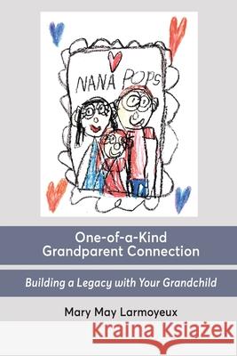 One-of-a-Kind Grandparent Connection: Building a Legacy with Your Grandchild Mary May Larmoyeux 9780996574327 Legacy Connection