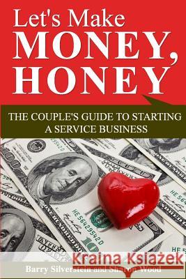 Let's Make Money, Honey: The Couple's Guide to Starting a Service Business Barry Silverstein Sharon Wood 9780996576000