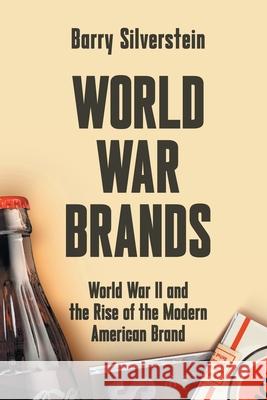 World War Brands: World War II and the Rise of the Modern American Brand Barry Silverstein 9780996576086 Guidewords Publishing