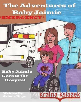 The Adventures of Baby Jaimie: Baby Jaimie Goes to the Hospital Jaimie Hope Jenine Navedo 9780996576246 Back to Basics Publishing