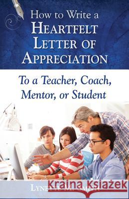 How to Write a Heartfelt Letter of Appreciation to a Teacher, Coach, Mentor, or Student Lynette M. Smith 9780996578158 All My Best