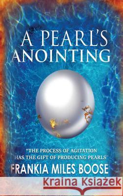 A Pearl's Anointing: The Process of Agitation has the gift of producing Pearls Miles-Boose, Frankia 9780996581011 Lineage of Pearls