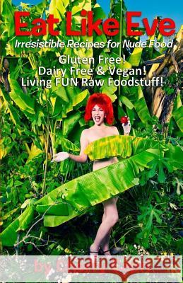 Eat Like Eve: Irresistible Recipes for Nude Food... Gluten Free! Dairy Free & Vegan! Live FUN Raw Foodstuff! Stratton, Mary-Margaret (Anand Sahaja) 9780996583541 Futura House