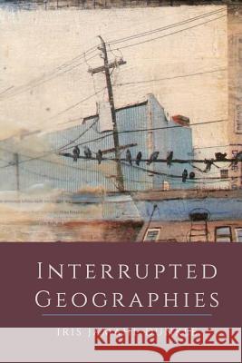 Interrupted Geographies Iris Jamahl Dunkle 9780996586474 Trio House Press