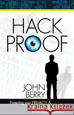 Hack Proof: Protecting your privacy and personal data in the Digital Economy Berry, John 9780996601207