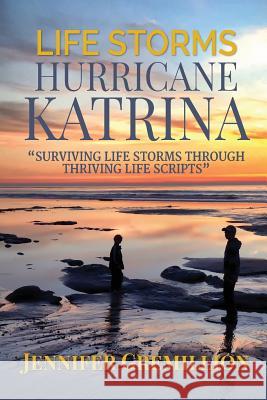 Life Storms Hurricane Katrina... Surviving Life Storms Through Thriving Life Scripts Jennifer Gremillion 9780996602600