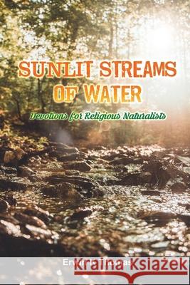 Sunlit Streams of Water: Devotions for Religious Naturalists Erwin K. Thomas 9780996612579