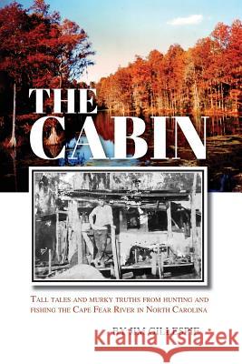 The Cabin: Tall Tales and Murky Truths from Hunting and Fishing the Cape Fear River in North Carolina Mr Jim Gillespie Mr John H. Meyer Mrs Kate Meyer 9780996612715 Funny Little Books
