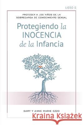 Protección la Inocencia de la infancia: Protecting the Innocence of Childhood - Spanish Edition Gary And Anne Marie Ezzo 9780996618441
