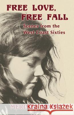 Free Love, Free Fall: Scenes from the West Coast Sixties Merimee Moffitt 9780996621441