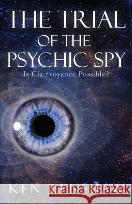 The Trial of the Psychic Spy: Is Clairvoyance Possible Ken Renshaw 9780996623100