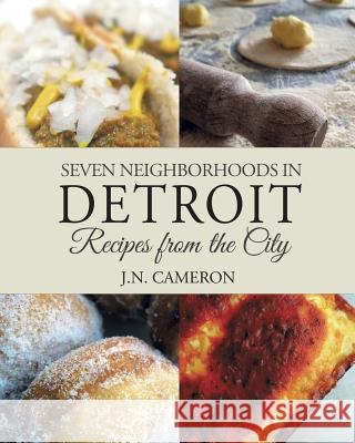 Seven Neighborhoods in Detroit: Recipes from the City J. N. Cameron 9780996626101 Beneva Publishing