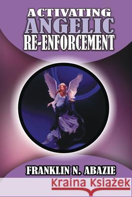 Activating Angelic Re-Enforcement: Angelic Help Franklin N. Abazie 9780996626309 Miracle of God Ministries