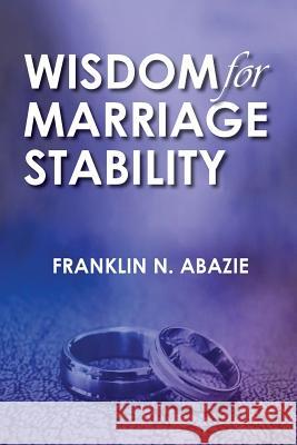 Wisdom for Marriage Stabilty: Marriage Stabilty Franklin N. Abazie 9780996626354 Miracle of God Ministries