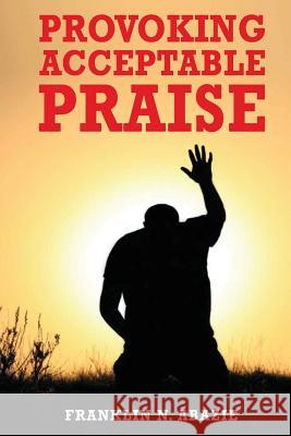 Provoking Acceptable Praise: Praise Franklin N. Abazie 9780996626385 Miracle of God Ministries