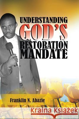 Understanding God's Restoration Mandate: Deliverance & Healing Abazie, Franklin N. 9780996626392 Miracle of God Ministries