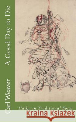 A Good Day to Die: Haiku in Traditional Form Carl Weaver 9780996634106