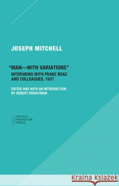 Man-With Variations: Interviews with Franz Boas and Colleagues, 1937 Mitchell, Joseph 9780996635516