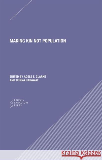 Making Kin Not Population: Reconceiving Generations Adele Clark Donna J. Haraway 9780996635561 Prickly Paradigm Press, LLC