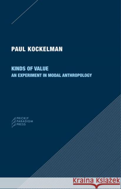 Kinds of Value: An Experiment in Modal Anthropology Paul Kockelman 9780996635585