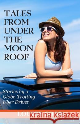 Tales From Under The Moon Roof: Stories by a Globe-Trotting Uber Driver Cook, Louise 9780996635912 Tales from Under the Moon Roof