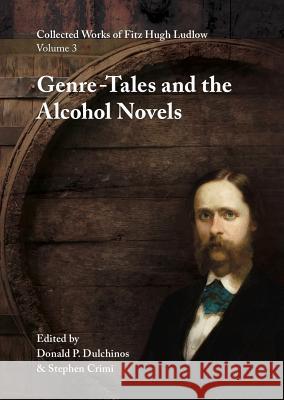 Collected Works of Fitz Hugh Ludlow, Volume 3: Genre-Tales and the Alcohol Novels Fitz Hugh Ludlow Donald P. Dulchinos Stephen Crimi 9780996639453