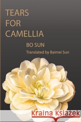 Tears for Camellia Sun, Baimei, Sun, Bo 9780996640558 Golden Pegasus
