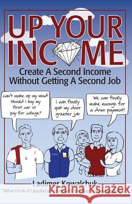 Up Your Income: Create A Second Income Without Getting A Second Job Kowalchuk, Ladimer 9780996640602 Not Avail