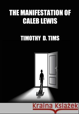 The Manifestation of Caleb Lewis Timothy D. Tims 9780996642002 Timothy D. TIMS