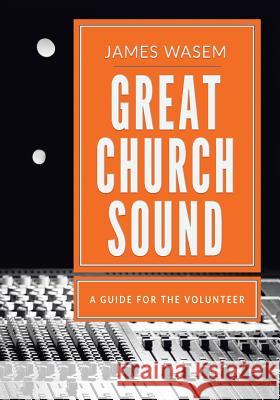 Great Church Sound: a guide for the volunteer Wasem, James a. 9780996642309 Great Sound Institute