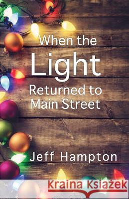 When the Light Returned to Main Street: A Collection of Stories to Celebrate the Season Jeff Hampton 9780996644808