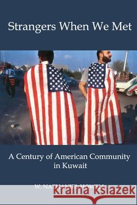 Strangers When We Met: A Century of American Community in Kuwait W Nathaniel Howell 9780996648400 New Academia Publishing/ The Spring