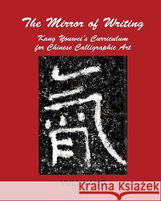 The Mirror of Writing: Kang Youwei's Curriculum for Chinese Calligraphy Art Yuli Wang 9780996648486 New Academia Publishing, LLC