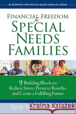 Financial Freedom for Special Needs Families: 9 Building Blocks to Reduce Stress, Preserve Benefits, and Create a Fulfilling Future Rob Wrubel 9780996659215 Rob Wrubel