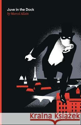 Juve in the Dock: A Fantomas Detective Novel Marcel Allain Alfred Allinson 9780996659949 Antipodes Press