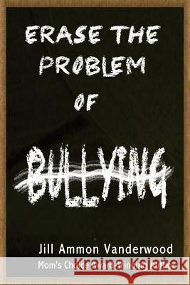 Erase the Problem of Bullying Jill Ammon Vanderwood 9780996663403 All Things That Matter Press