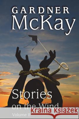 Stories on the Wind: Volume II: An Anthology of Short Stories Gardner McKay 9780996668248