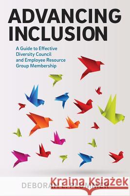 Advancing Inclusion: A Guide to Effective Diversity Council and Employee Resource Group Membership Deborah L. Plummer 9780996672009