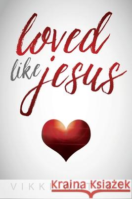 Loved Like Jesus Vikki Waters 9780996674461 Growing in Grace Publishing