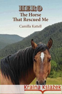 Hero The Horse That Rescued Me Camilla Kattell 9780996675468 Createspace Independent Publishing Platform
