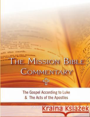 The Mission Bible Commentary: The Gospel According to Luke and the Acts of the Apostles Rev Paul Bruns 9780996677950 Mission Nation Publishing Co.