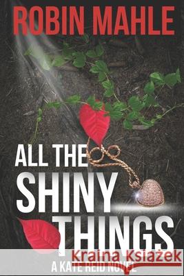 All the Shiny Things: A Kate Reid Novel Robin Mahle 9780996683029 Harp House Publishing