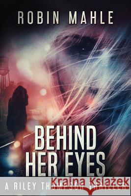 Behind Her Eyes: A Riley Thompson Thriller Robin Mahle 9780996683098 Harp House Publishing